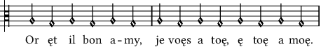 Or ęt il bon amy, je voęs a toę, ę toę a moę.